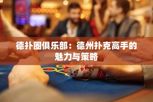 德扑圈俱乐部：德州扑克高手的魅力与策略