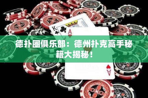 德扑圈俱乐部：德州扑克高手秘籍大揭秘！