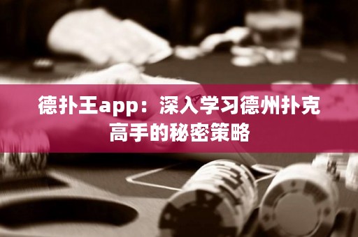 德扑王app：深入学习德州扑克高手的秘密策略