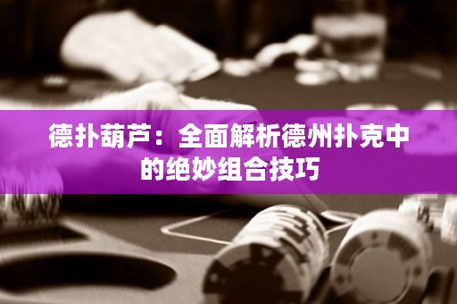 德扑葫芦：全面解析德州扑克中的绝妙组合技巧