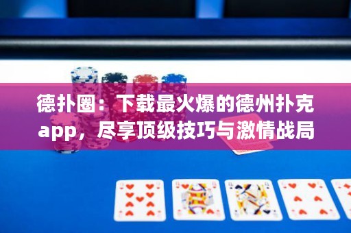 德扑圈：下载最火爆的德州扑克app，尽享顶级技巧与激情战局！