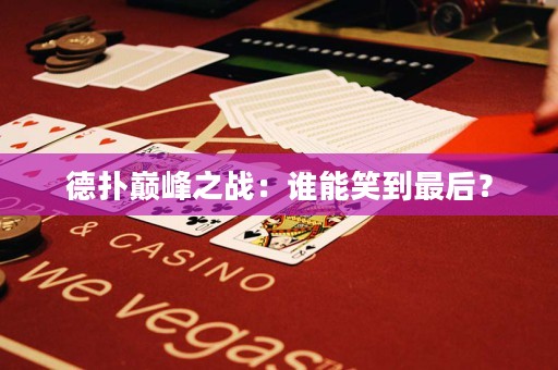 德扑巅峰之战：谁能笑到最后？