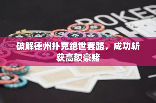破解德州扑克绝世套路，成功斩获高额豪赌