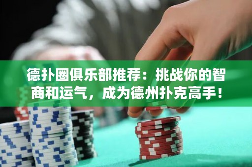 德扑圈俱乐部推荐：挑战你的智商和运气，成为德州扑克高手！