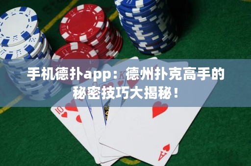 手机德扑app：德州扑克高手的秘密技巧大揭秘！