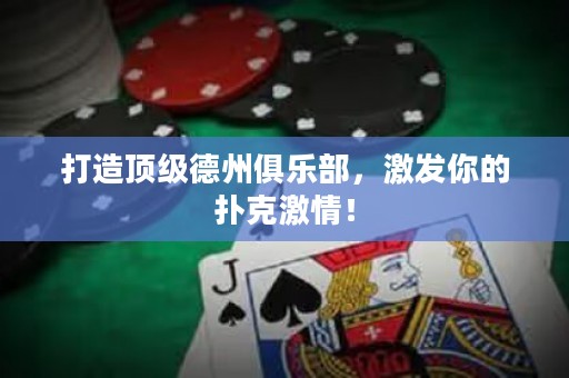 打造顶级德州俱乐部，激发你的扑克激情！