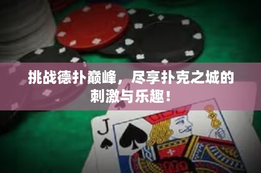 挑战德扑巅峰，尽享扑克之城的刺激与乐趣！