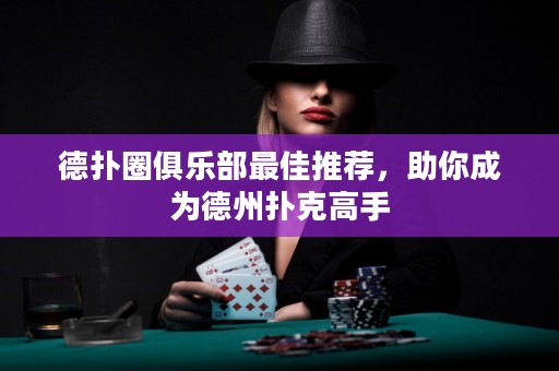 德扑圈俱乐部最佳推荐，助你成为德州扑克高手