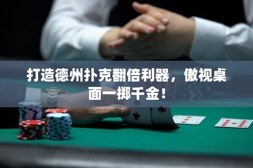 打造德州扑克翻倍利器，傲视桌面一掷千金！