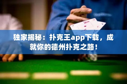 独家揭秘：扑克王app下载，成就你的德州扑克之路！