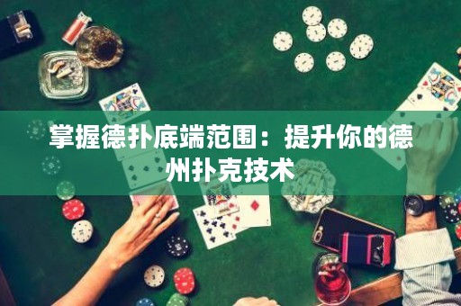 掌握德扑底端范围：提升你的德州扑克技术