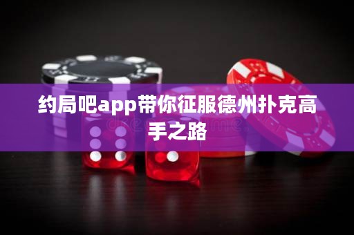 约局吧app带你征服德州扑克高手之路