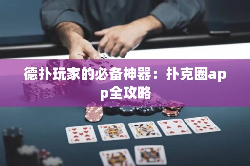 德扑玩家的必备神器：扑克圈app全攻略