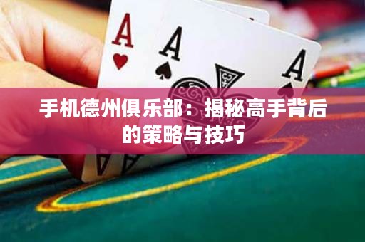 手机德州俱乐部：揭秘高手背后的策略与技巧