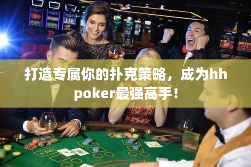 打造专属你的扑克策略，成为hhpoker最强高手！