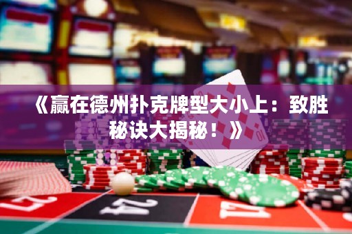 《赢在德州扑克牌型大小上：致胜秘诀大揭秘！》