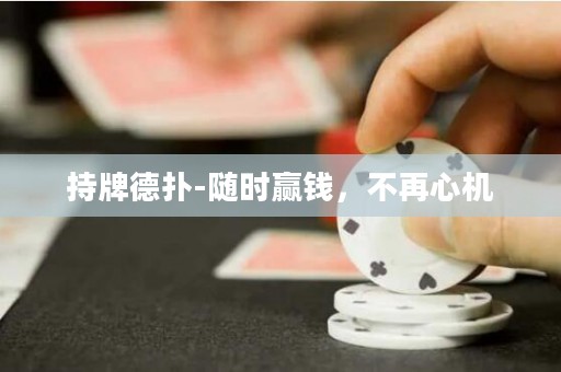 持牌德扑-随时赢钱，不再心机