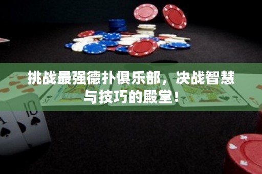 挑战最强德扑俱乐部，决战智慧与技巧的殿堂！