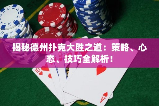 揭秘德州扑克大胜之道：策略、心态、技巧全解析！