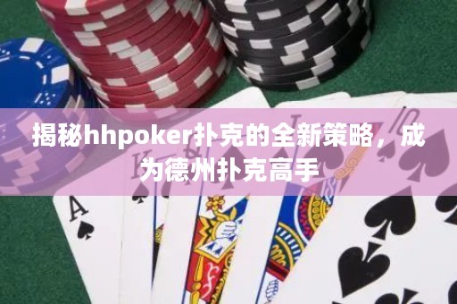 揭秘hhpoker扑克的全新策略，成为德州扑克高手