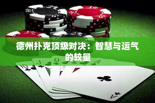 德州扑克顶级对决：智慧与运气的较量