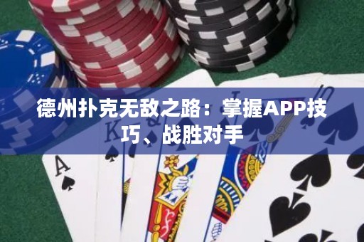 德州扑克无敌之路：掌握APP技巧、战胜对手