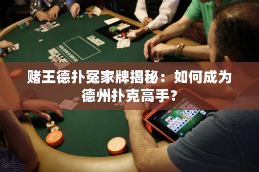 赌王德扑冤家牌揭秘：如何成为德州扑克高手？