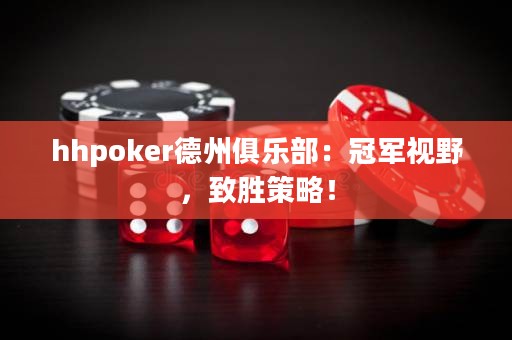 hhpoker德州俱乐部：冠军视野，致胜策略！