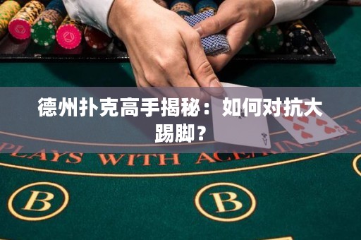 德州扑克高手揭秘：如何对抗大踢脚？
