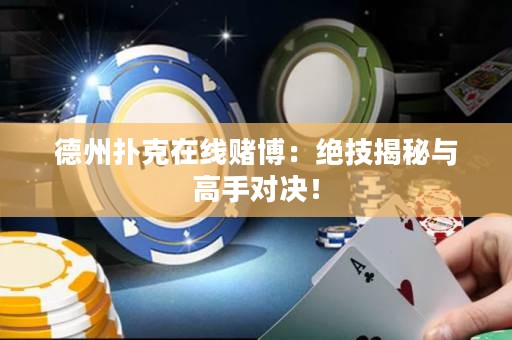 德州扑克在线赌博：绝技揭秘与高手对决！