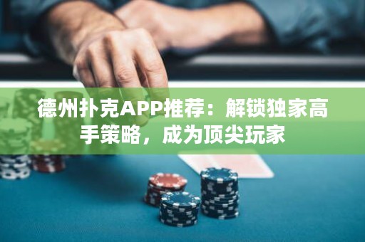 德州扑克APP推荐：解锁独家高手策略，成为顶尖玩家