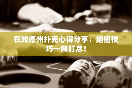 在线德州扑克心得分享：绝招技巧一网打尽！