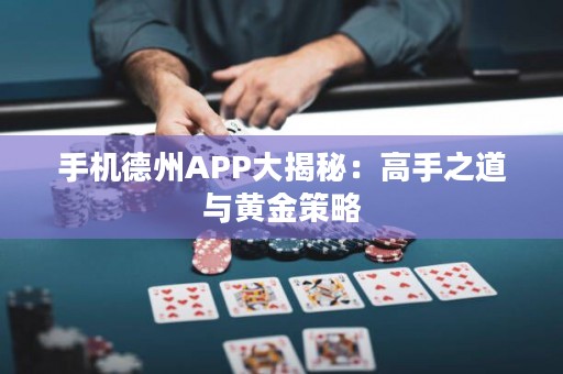 手机德州APP大揭秘：高手之道与黄金策略