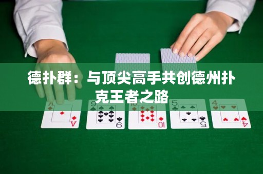 德扑群：与顶尖高手共创德州扑克王者之路
