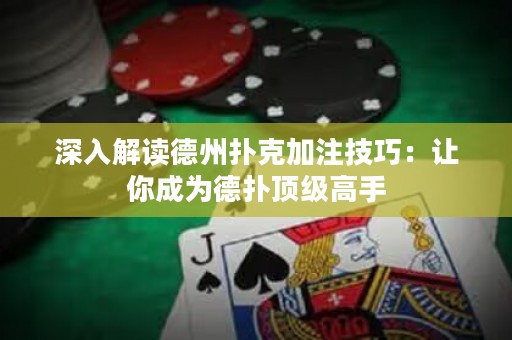 深入解读德州扑克加注技巧：让你成为德扑顶级高手
