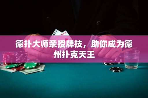 德扑大师亲授牌技，助你成为德州扑克天王