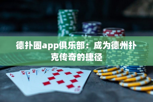 德扑圈app俱乐部：成为德州扑克传奇的捷径