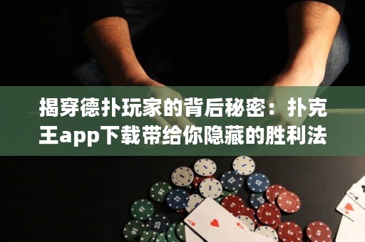 揭穿德扑玩家的背后秘密：扑克王app下载带给你隐藏的胜利法宝！