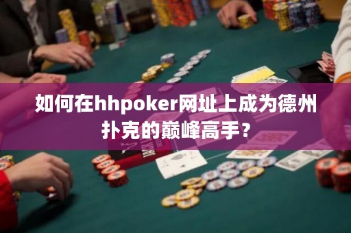 如何在hhpoker网址上成为德州扑克的巅峰高手？
