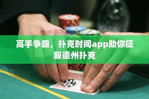 高手争霸，扑克时间app助你征服德州扑克