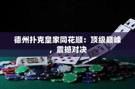 德州扑克皇家同花顺：顶级巅峰，震撼对决