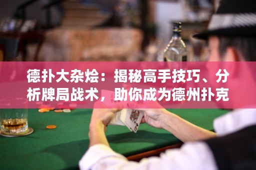 德扑大杂烩：揭秘高手技巧、分析牌局战术，助你成为德州扑克王者！