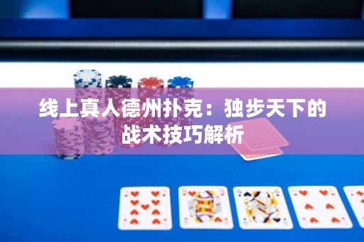 线上真人德州扑克：独步天下的战术技巧解析