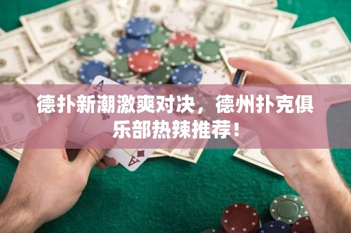 德扑新潮激爽对决，德州扑克俱乐部热辣推荐！