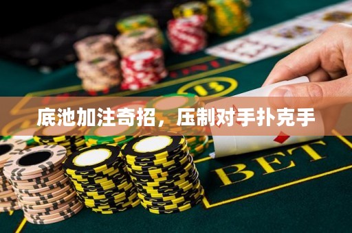 底池加注奇招，压制对手扑克手