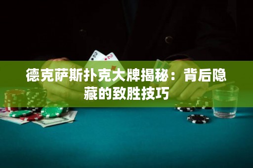 德克萨斯扑克大牌揭秘：背后隐藏的致胜技巧
