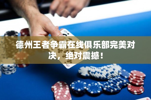德州王者争霸在线俱乐部完美对决，绝对震撼！