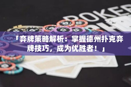 「弃牌策略解析：掌握德州扑克弃牌技巧，成为优胜者！」