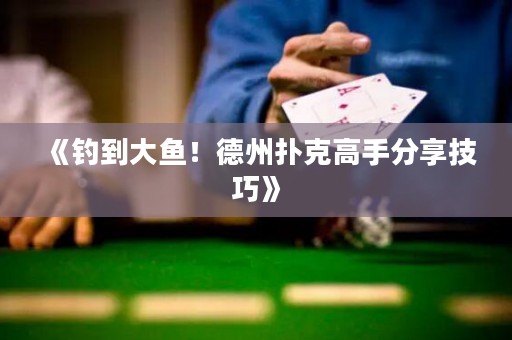 《钓到大鱼！德州扑克高手分享技巧》