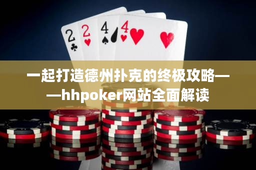 一起打造德州扑克的终极攻略——hhpoker网站全面解读